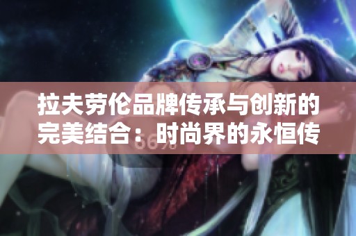 拉夫劳伦品牌传承与创新的完美结合：时尚界的永恒传奇