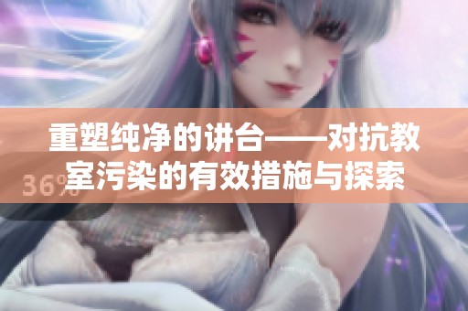 重塑纯净的讲台——对抗教室污染的有效措施与探索