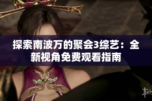 探索南波万的聚会3综艺：全新视角免费观看指南