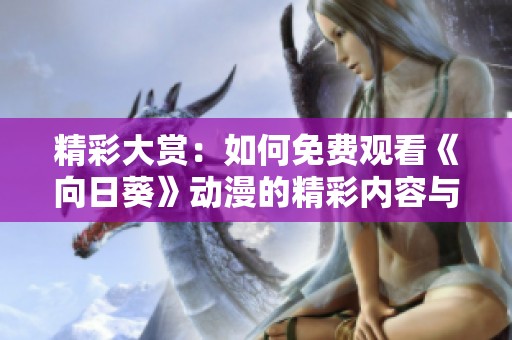 精彩大赏：如何免费观看《向日葵》动漫的精彩内容与攻略