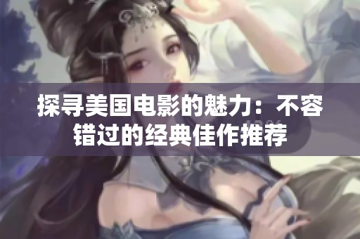探寻美国电影的魅力：不容错过的经典佳作推荐