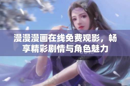 漫漫漫画在线免费观影，畅享精彩剧情与角色魅力