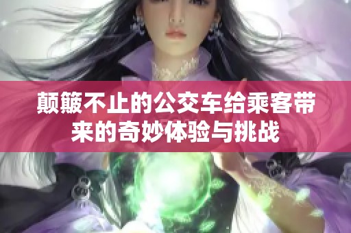 颠簸不止的公交车给乘客带来的奇妙体验与挑战