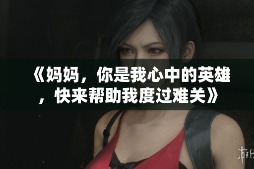 《妈妈，你是我心中的英雄，快来帮助我度过难关》