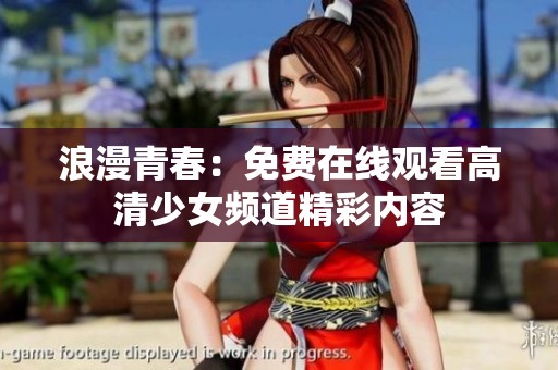 浪漫青春：免费在线观看高清少女频道精彩内容