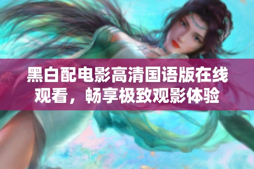 黑白配电影高清国语版在线观看，畅享极致观影体验