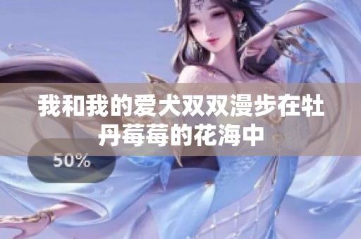 我和我的爱犬双双漫步在牡丹莓莓的花海中