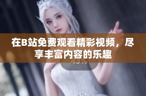 在B站免费观看精彩视频，尽享丰富内容的乐趣
