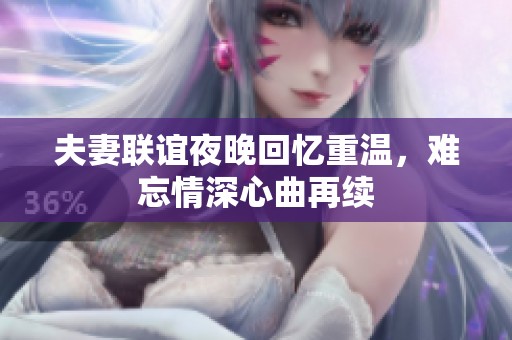 夫妻联谊夜晚回忆重温，难忘情深心曲再续