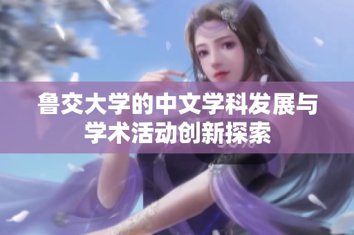 鲁交大学的中文学科发展与学术活动创新探索
