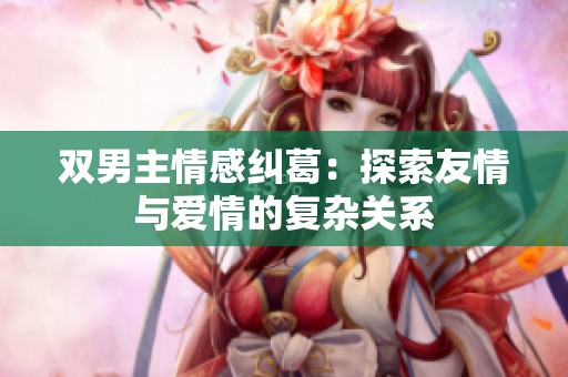 双男主情感纠葛：探索友情与爱情的复杂关系