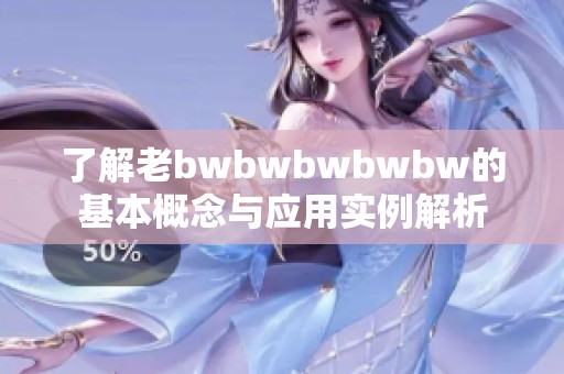 了解老bwbwbwbwbw的基本概念与应用实例解析
