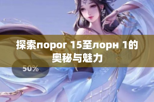探索порог 15至лорн 1的奥秘与魅力
