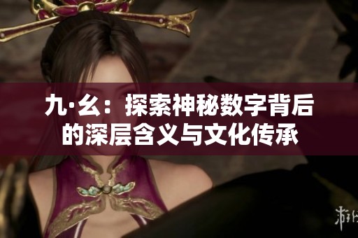 九·幺：探索神秘数字背后的深层含义与文化传承