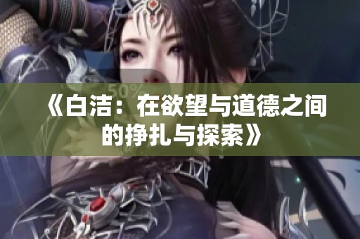 《白洁：在欲望与道德之间的挣扎与探索》