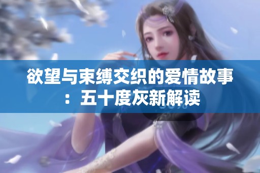 欲望与束缚交织的爱情故事：五十度灰新解读