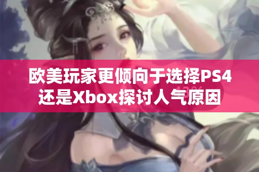 欧美玩家更倾向于选择PS4还是Xbox探讨人气原因