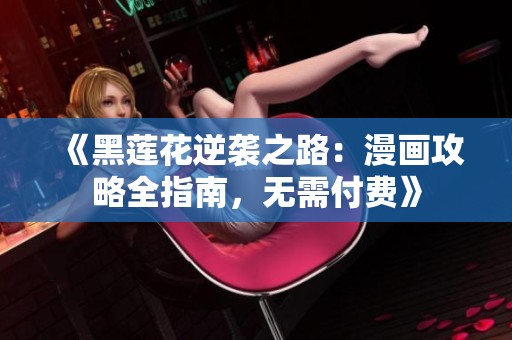 《黑莲花逆袭之路：漫画攻略全指南，无需付费》
