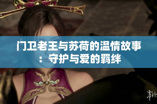 门卫老王与苏荷的温情故事：守护与爱的羁绊