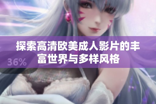 探索高清欧美成人影片的丰富世界与多样风格