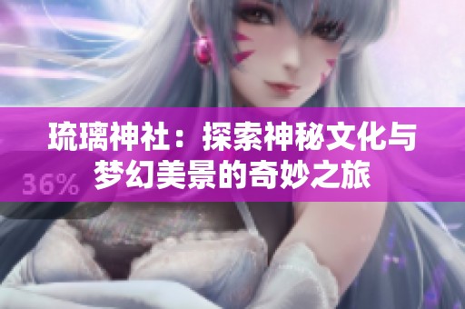 琉璃神社：探索神秘文化与梦幻美景的奇妙之旅