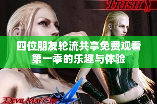 四位朋友轮流共享免费观看第一季的乐趣与体验