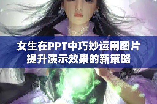 女生在PPT中巧妙运用图片提升演示效果的新策略