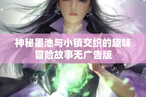 神秘墨池与小镇交织的趣味冒险故事无广告版