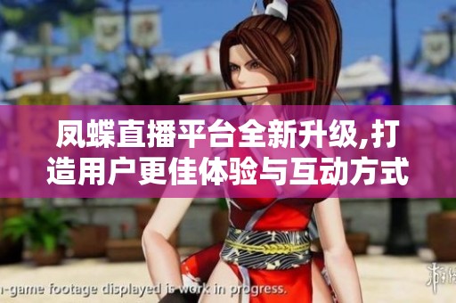 凤蝶直播平台全新升级,打造用户更佳体验与互动方式