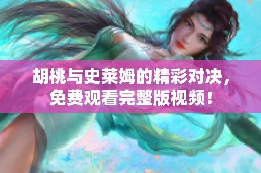 胡桃与史莱姆的精彩对决，免费观看完整版视频！
