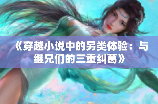 《穿越小说中的另类体验：与继兄们的三重纠葛》