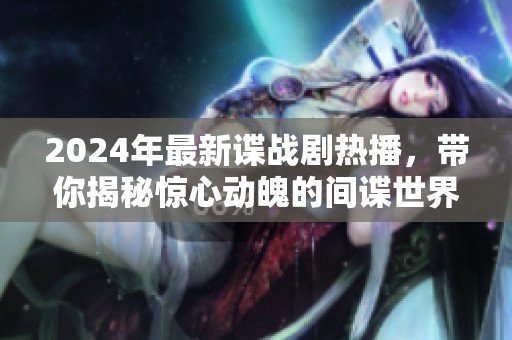2024年最新谍战剧热播，带你揭秘惊心动魄的间谍世界