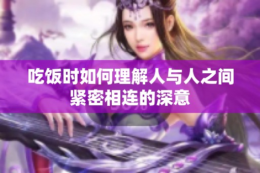吃饭时如何理解人与人之间紧密相连的深意