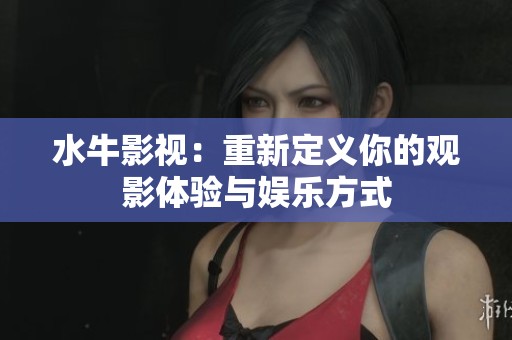 水牛影视：重新定义你的观影体验与娱乐方式