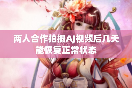 两人合作拍摄AJ视频后几天能恢复正常状态