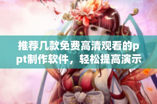 推荐几款免费高清观看的ppt制作软件，轻松提高演示效果