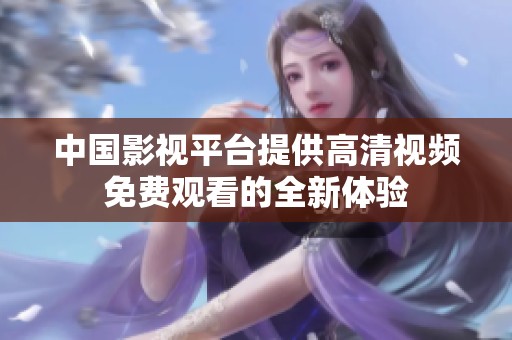 中国影视平台提供高清视频免费观看的全新体验