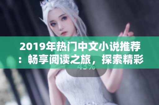 2019年热门中文小说推荐：畅享阅读之旅，探索精彩故事