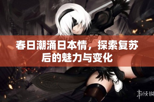 春日潮涌日本情，探索复苏后的魅力与变化