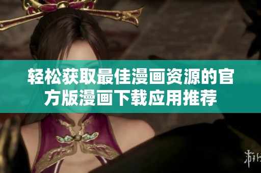 轻松获取最佳漫画资源的官方版漫画下载应用推荐