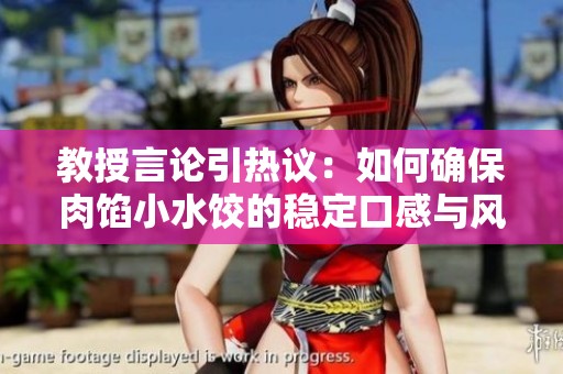 教授言论引热议：如何确保肉馅小水饺的稳定口感与风味