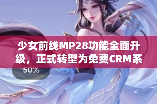 少女前线MP28功能全面升级，正式转型为免费CRM系统