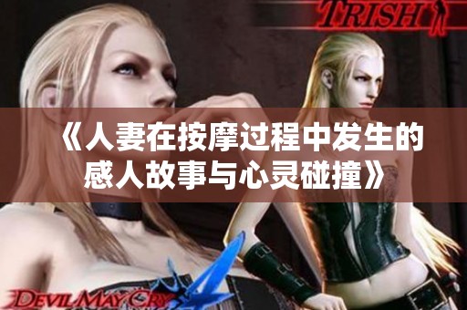 《人妻在按摩过程中发生的感人故事与心灵碰撞》