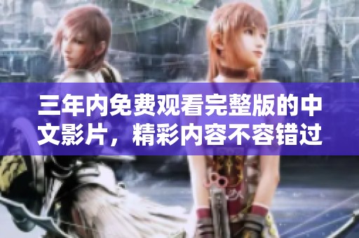 三年内免费观看完整版的中文影片，精彩内容不容错过