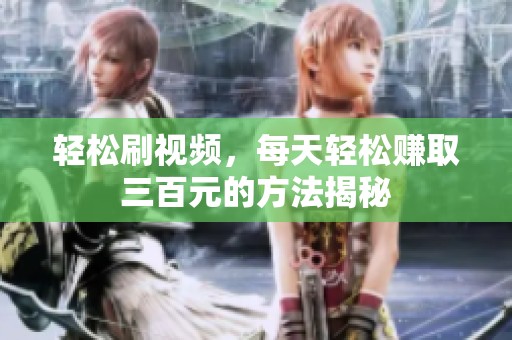 轻松刷视频，每天轻松赚取三百元的方法揭秘