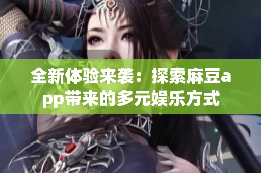 全新体验来袭：探索麻豆app带来的多元娱乐方式
