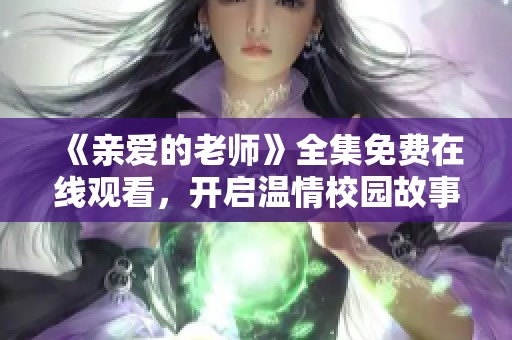 《亲爱的老师》全集免费在线观看，开启温情校园故事之旅