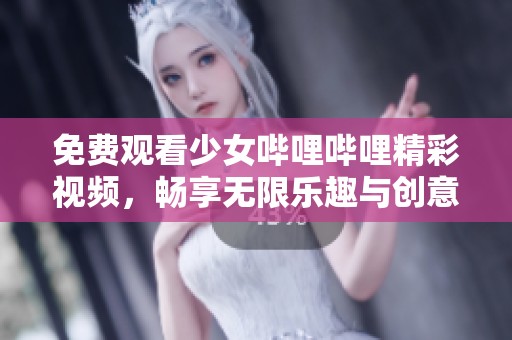 免费观看少女哔哩哔哩精彩视频，畅享无限乐趣与创意