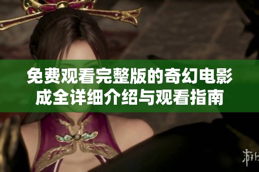 免费观看完整版的奇幻电影成全详细介绍与观看指南