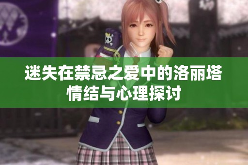 迷失在禁忌之爱中的洛丽塔情结与心理探讨